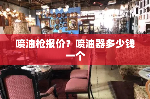 喷油枪报价？喷油器多少钱一个-第1张图片-星选测评