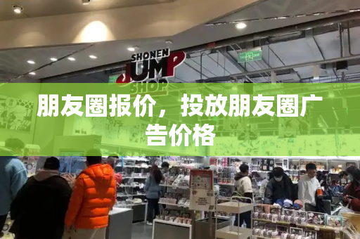 朋友圈报价，投放朋友圈广告价格
