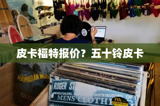 皮卡福特报价？五十铃皮卡-第1张图片-星选测评