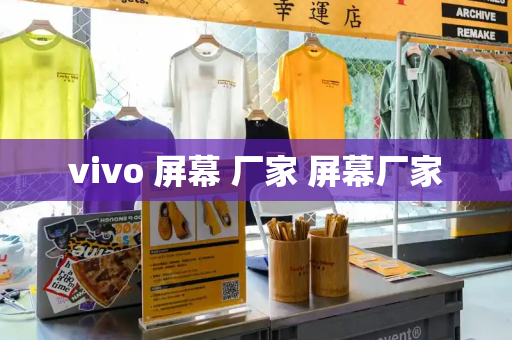 vivo 屏幕 厂家 屏幕厂家-第1张图片-星选测评