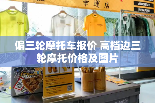偏三轮摩托车报价 高档边三轮摩托价格及图片