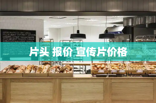 片头 报价 宣传片价格
