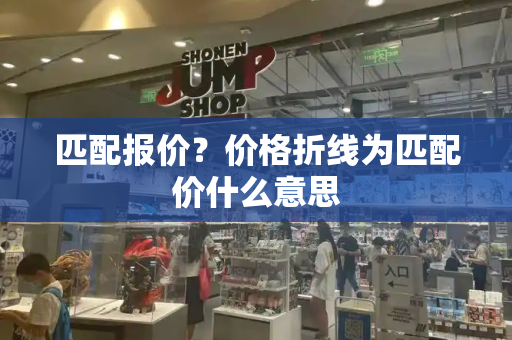 匹配报价？价格折线为匹配价什么意思-第1张图片-星选测评