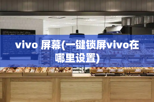 vivo 屏幕(一键锁屏vivo在哪里设置)