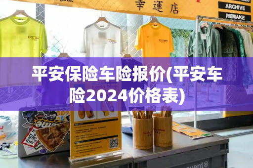 平安保险车险报价(平安车险2024价格表)-第1张图片-星选测评