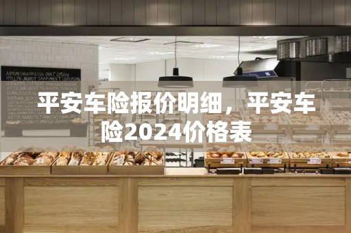 平安车险报价明细，平安车险2024价格表-第1张图片-星选测评