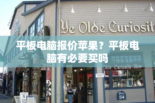 平板电脑报价苹果？平板电脑有必要买吗