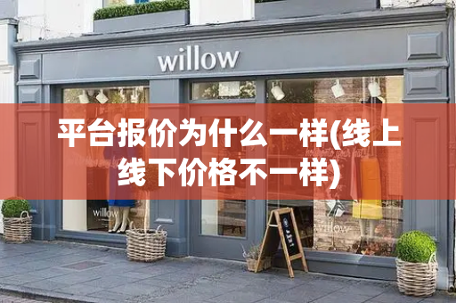 平台报价为什么一样(线上线下价格不一样)