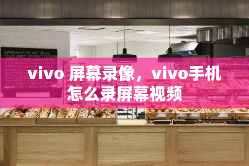 vivo 屏幕录像，vivo手机怎么录屏幕视频