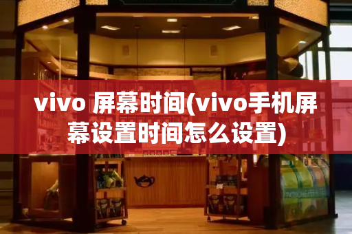vivo 屏幕时间(vivo手机屏幕设置时间怎么设置)-第1张图片-星选测评