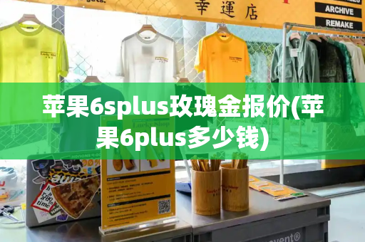 苹果6splus玫瑰金报价(苹果6plus多少钱)