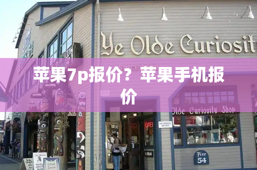 苹果7p报价？苹果手机报价