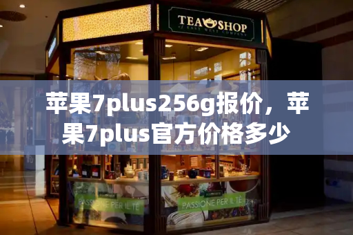 苹果7plus256g报价，苹果7plus官方价格多少-第1张图片-星选测评