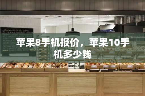 苹果8手机报价，苹果10手机多少钱-第1张图片-星选测评