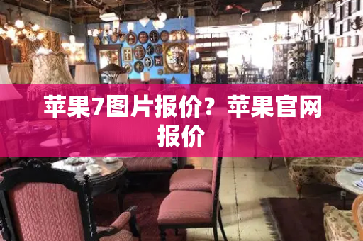 苹果7图片报价？苹果官网报价-第1张图片-星选测评