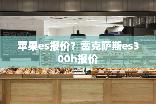 苹果es报价？雷克萨斯es300h报价