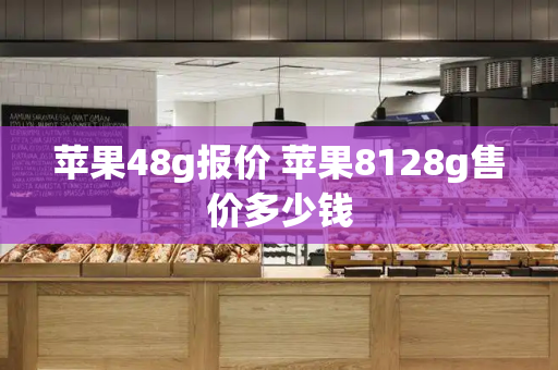 苹果48g报价 苹果8128g售价多少钱