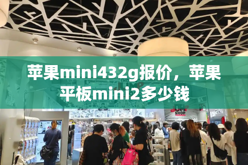 苹果mini432g报价，苹果平板mini2多少钱-第1张图片-星选测评