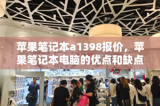 苹果笔记本a1398报价，苹果笔记本电脑的优点和缺点-第1张图片-星选测评