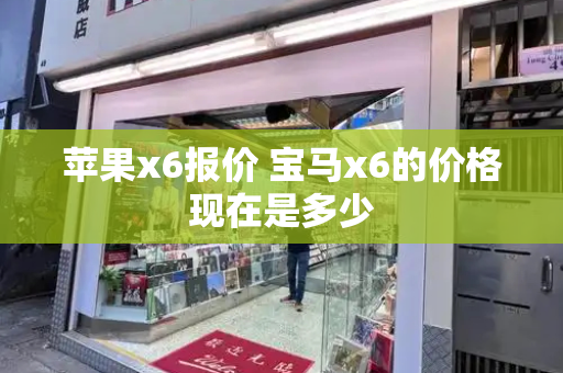 苹果x6报价 宝马x6的价格现在是多少-第1张图片-星选测评