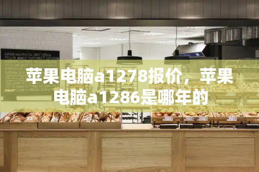 苹果电脑a1278报价，苹果电脑a1286是哪年的-第1张图片-星选测评