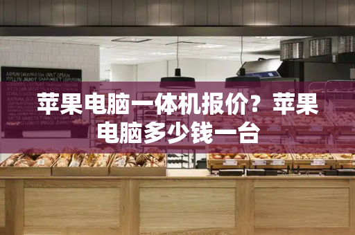苹果电脑一体机报价？苹果电脑多少钱一台