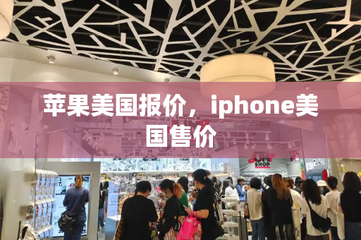 苹果美国报价，iphone美国售价-第1张图片-星选测评