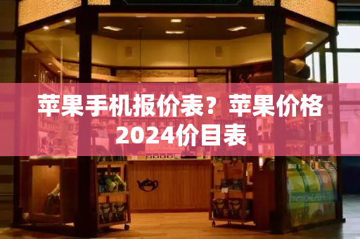 苹果手机报价表？苹果价格2024价目表-第1张图片-星选测评