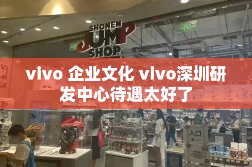 vivo 企业文化 vivo深圳研发中心待遇太好了-第1张图片-星选测评