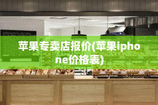 苹果专卖店报价(苹果iphone价格表)