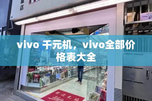 vivo 千元机，vivo全部价格表大全-第1张图片-星选测评