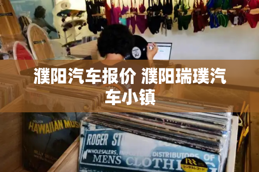 濮阳汽车报价 濮阳瑞璞汽车小镇