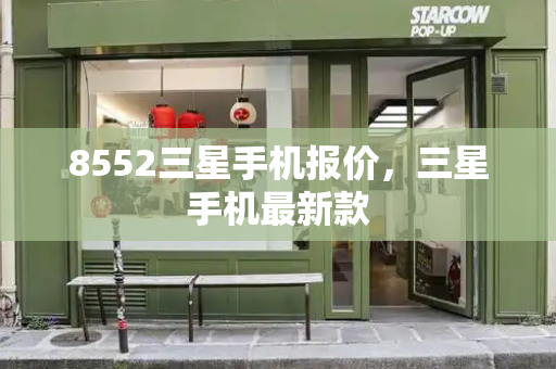 8552三星手机报价，三星手机最新款