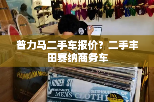 普力马二手车报价？二手丰田赛纳商务车