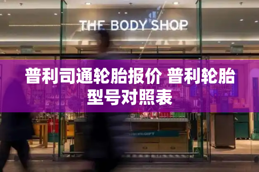 普利司通轮胎报价 普利轮胎型号对照表