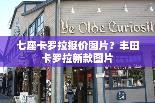 七座卡罗拉报价图片？丰田卡罗拉新款图片