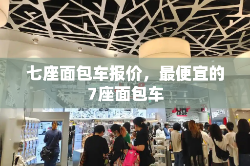 七座面包车报价，最便宜的7座面包车
