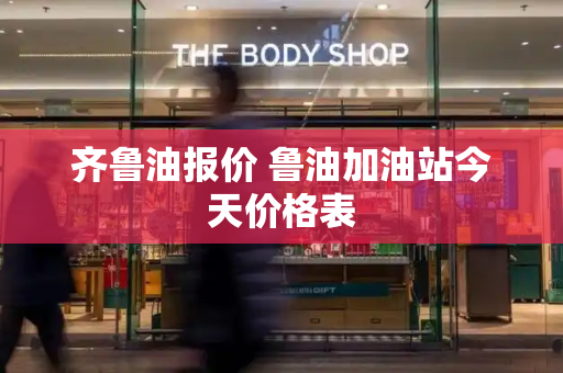 齐鲁油报价 鲁油加油站今天价格表-第1张图片-星选测评
