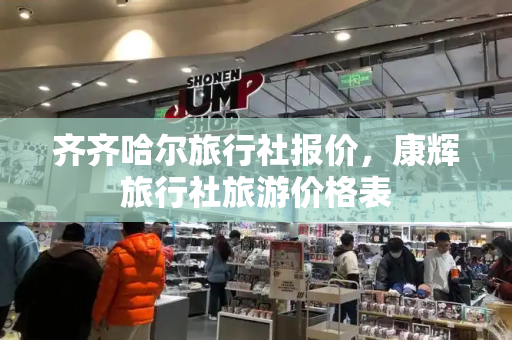 齐齐哈尔旅行社报价，康辉旅行社旅游价格表-第1张图片-星选测评