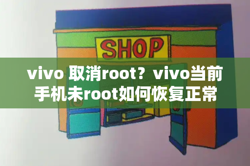 vivo 取消root？vivo当前手机未root如何恢复正常
