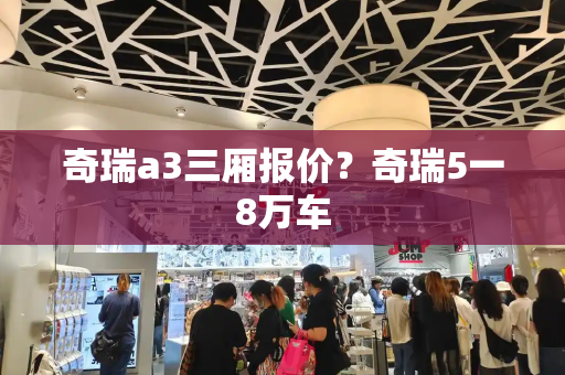 奇瑞a3三厢报价？奇瑞5一8万车