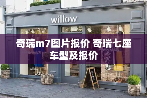 奇瑞m7图片报价 奇瑞七座车型及报价