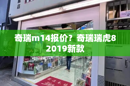 奇瑞m14报价？奇瑞瑞虎82019新款