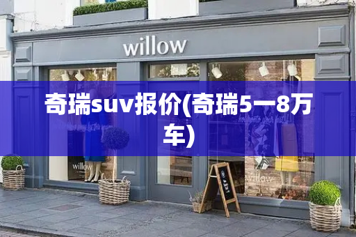 奇瑞suv报价(奇瑞5一8万车)