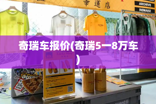 奇瑞车报价(奇瑞5一8万车)