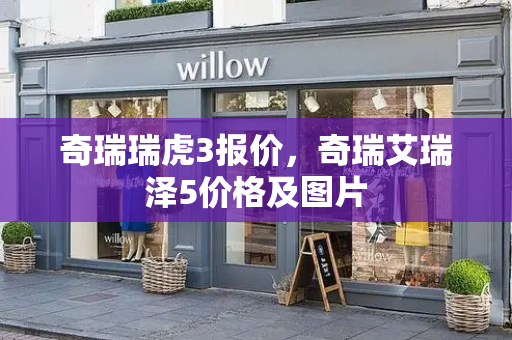 奇瑞瑞虎3报价，奇瑞艾瑞泽5价格及图片