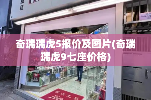 奇瑞瑞虎5报价及图片(奇瑞瑞虎9七座价格)