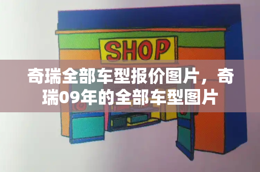 奇瑞全部车型报价图片，奇瑞09年的全部车型图片