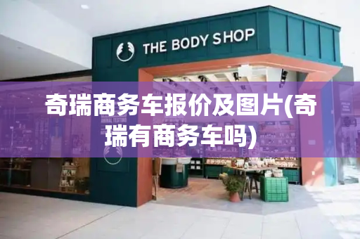奇瑞商务车报价及图片(奇瑞有商务车吗)
