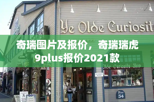 奇瑞图片及报价，奇瑞瑞虎9plus报价2021款